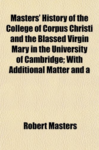 Masters' History of the College of Corpus Christi and the Blassed Virgin Mary in the University of Cambridge; With Additional Matter and a (9781152559547) by Masters, Robert