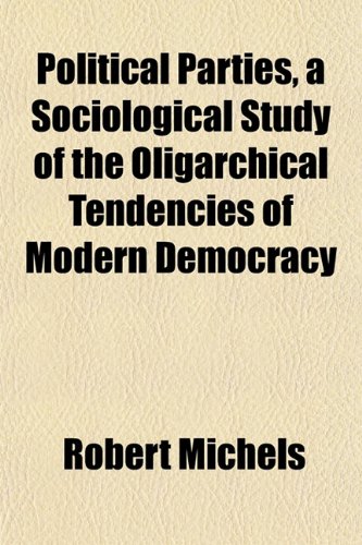 Political Parties, a Sociological Study of the Oligarchical Tendencies of Modern Democracy (9781152563230) by Michels, Robert