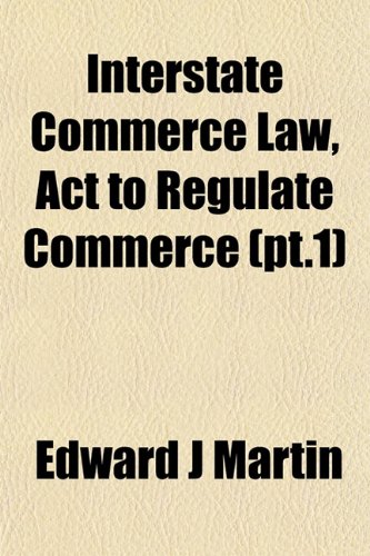 Interstate Commerce Law, Act to Regulate Commerce (pt.1) (9781152564572) by Martin, Edward J