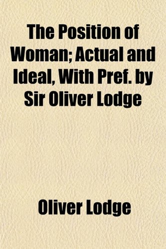 The Position of Woman; Actual and Ideal, With Pref. by Sir Oliver Lodge (9781152564954) by Lodge, Oliver