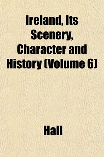 Ireland, Its Scenery, Character and History (Volume 6) (9781152567634) by Hall