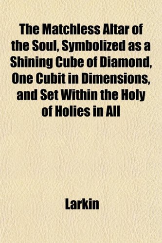 The Matchless Altar of the Soul, Symbolized as a Shining Cube of Diamond, One Cubit in Dimensions, and Set Within the Holy of Holies in All (9781152567740) by Larkin
