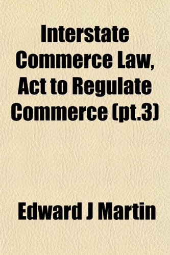 Interstate Commerce Law, Act to Regulate Commerce (pt.3) (9781152568525) by Martin, Edward J