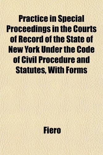 Practice in Special Proceedings in the Courts of Record of the State of New York Under the Code of Civil Procedure and Statutes, With Forms (9781152569362) by Fiero