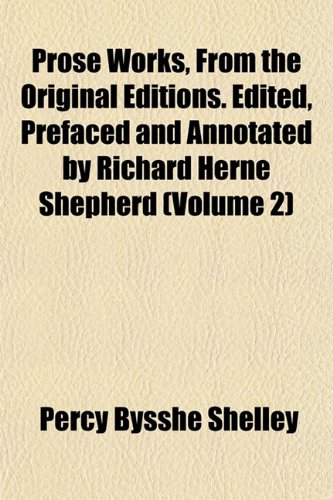 Prose Works, From the Original Editions. Edited, Prefaced and Annotated by Richard Herne Shepherd (Volume 2) (9781152569836) by Shelley, Percy Bysshe