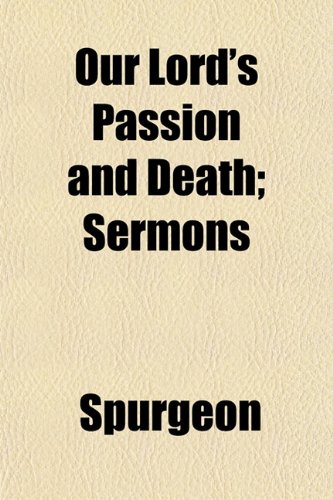 Our Lord's Passion and Death; Sermons (9781152570061) by Spurgeon
