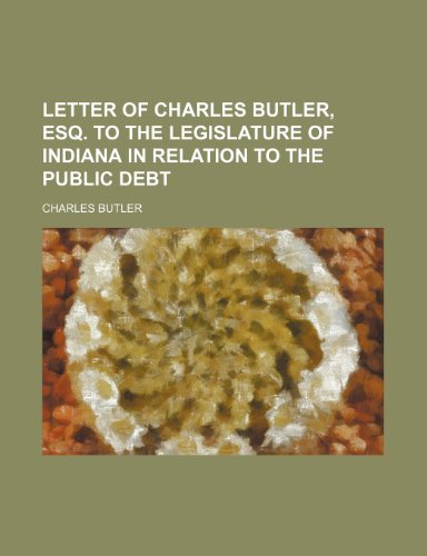 Letter of Charles Butler, Esq. to the legislature of Indiana in relation to the public debt (9781152571624) by Butler, Charles