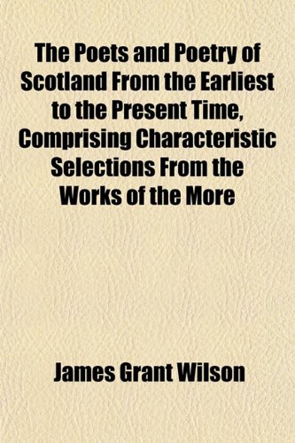 The Poets and Poetry of Scotland From the Earliest to the Present Time, Comprising Characteristic Selections From the Works of the More (9781152571761) by Wilson, James Grant