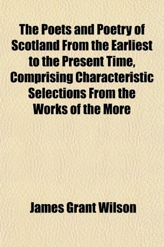 The Poets and Poetry of Scotland From the Earliest to the Present Time, Comprising Characteristic Selections From the Works of the More (9781152571815) by Wilson, James Grant