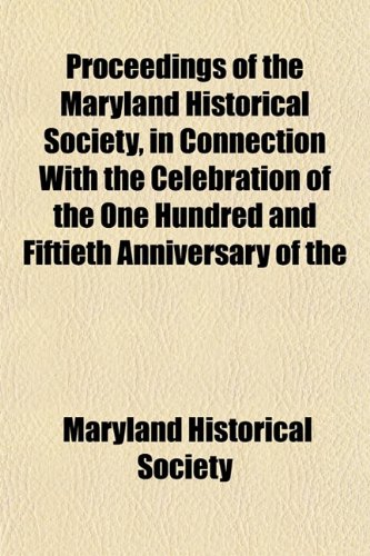 Proceedings of the Maryland Historical Society, in Connection With the Celebration of the One Hundred and Fiftieth Anniversary of the (9781152575448) by Society, Maryland Historical