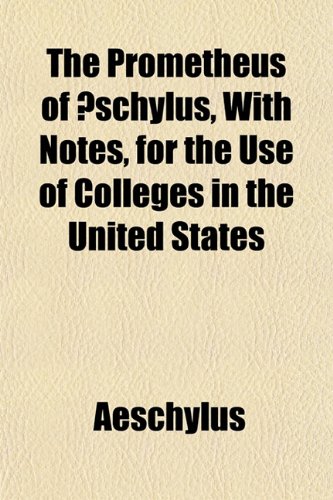 The Prometheus of Ã†schylus, With Notes, for the Use of Colleges in the United States (9781152576216) by Aeschylus