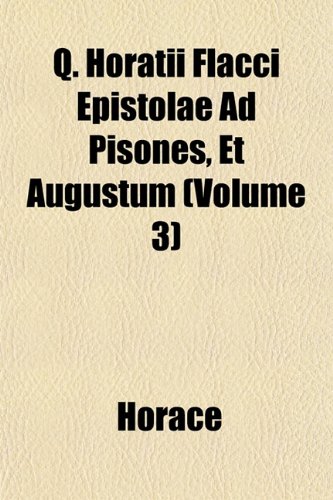 Q. Horatii Flacci Epistolae Ad Pisones, Et Augustum (Volume 3) (9781152577664) by Horace