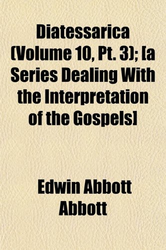 Diatessarica (Volume 10, Pt. 3); [a Series Dealing With the Interpretation of the Gospels] (9781152577978) by Abbott, Edwin Abbott