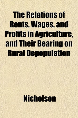 The Relations of Rents, Wages, and Profits in Agriculture, and Their Bearing on Rural Depopulation (9781152578098) by Nicholson