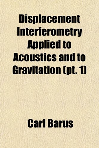 Displacement Interferometry Applied to Acoustics and to Gravitation (pt. 1) (9781152579545) by Barus, Carl
