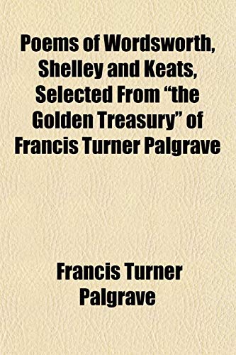 Poems of Wordsworth, Shelley and Keats, Selected From "the Golden Treasury" of Francis Turner Palgrave (9781152583610) by Palgrave, Francis Turner