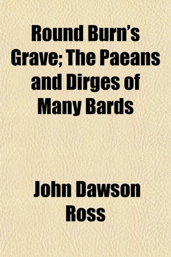 Round Burn's Grave; The Paeans and Dirges of Many Bards (9781152584426) by Ross, John Dawson