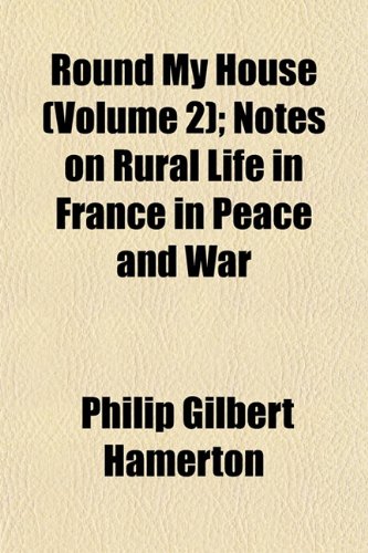 Round My House (Volume 2); Notes on Rural Life in France in Peace and War (9781152586406) by Hamerton, Philip Gilbert