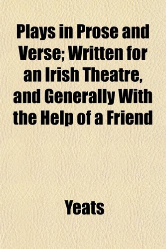 Plays in Prose and Verse; Written for an Irish Theatre, and Generally With the Help of a Friend (9781152588493) by Yeats
