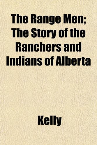 The Range Men; The Story of the Ranchers and Indians of Alberta (9781152591226) by Kelly