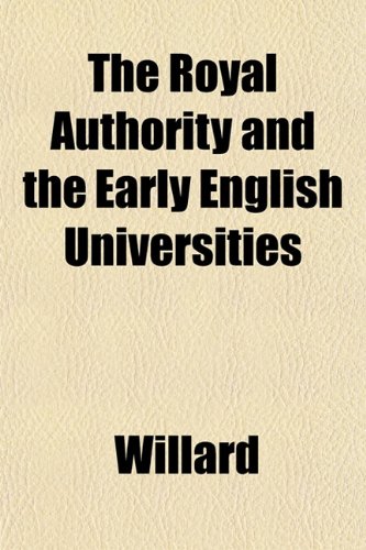 The Royal Authority and the Early English Universities (9781152593367) by Willard
