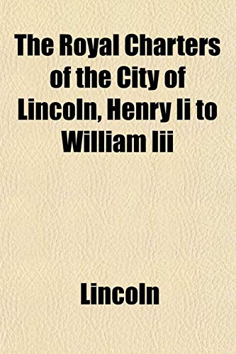 The Royal Charters of the City of Lincoln, Henry Ii to William Iii (9781152593619) by Lincoln