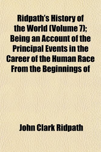 Ridpath's History of the World (Volume 7); Being an Account of the Principal Events in the Career of the Human Race from the Beginnings of (9781152595842) by Ridpath, John Clark