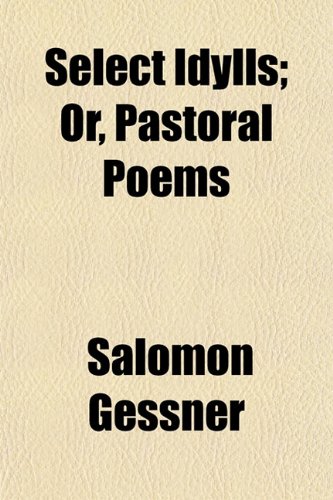 Select Idylls; Or, Pastoral Poems (9781152597198) by Gessner, Salomon