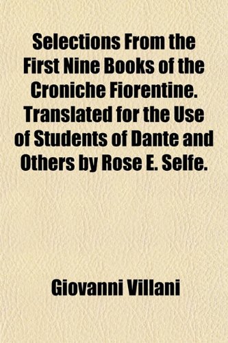 Selections From the First Nine Books of the Croniche Fiorentine. Translated for the Use of Students of Dante and Others by Rose E. Selfe. (9781152597297) by Villani, Giovanni