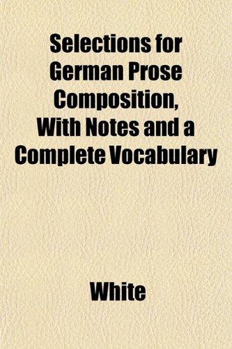Selections for German Prose Composition, With Notes and a Complete Vocabulary (9781152598188) by White
