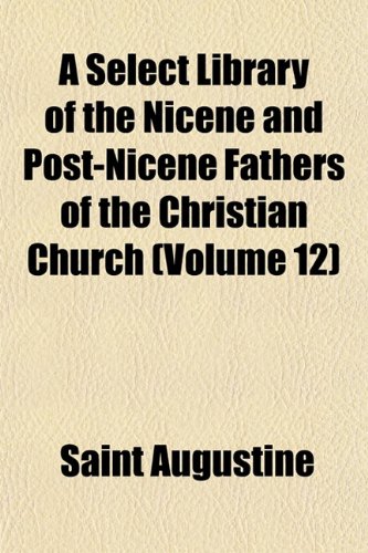 A Select Library of the Nicene and Post-Nicene Fathers of the Christian Church (Volume 12) (9781152598652) by Augustine, Saint