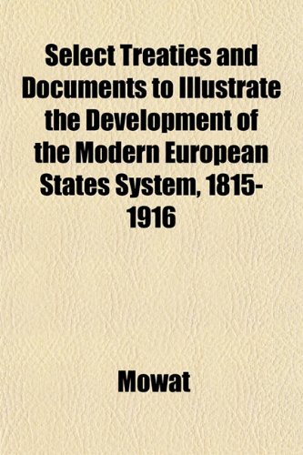 Select Treaties and Documents to Illustrate the Development of the Modern European States System, 1815-1916 (9781152598935) by Mowat