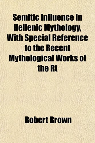 Semitic Influence in Hellenic Mythology, With Special Reference to the Recent Mythological Works of the Rt (9781152599444) by Brown, Robert