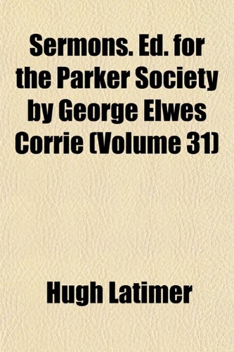 Sermons. Ed. for the Parker Society by George Elwes Corrie (Volume 31) (9781152600454) by Latimer, Hugh