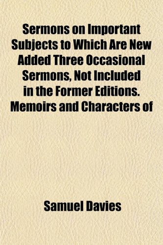 Sermons on Important Subjects to Which Are New Added Three Occasional Sermons, Not Included in the Former Editions. Memoirs and Characters of (9781152601406) by Davies, Samuel