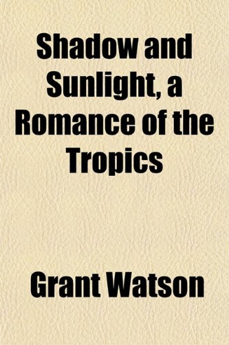 Shadow and Sunlight, a Romance of the Tropics (9781152603349) by Watson, Grant Roland