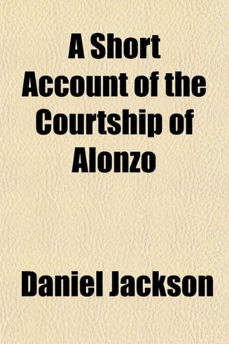 A Short Account of the Courtship of Alonzo (9781152604032) by Jackson, Daniel