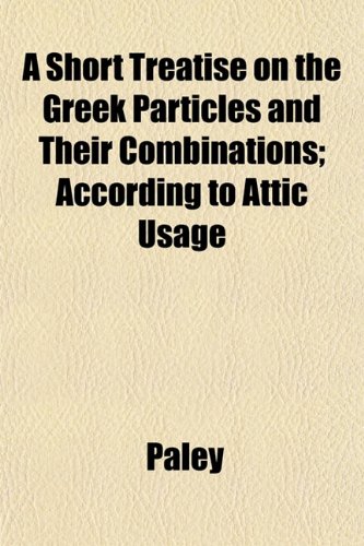 A Short Treatise on the Greek Particles and Their Combinations; According to Attic Usage (9781152604162) by Paley