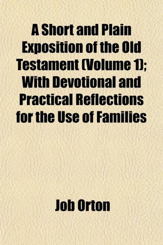 A Short and Plain Exposition of the Old Testament (Volume 1); With Devotional and Practical Reflections for the Use of Families (9781152604315) by Orton, Job
