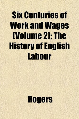 Six Centuries of Work and Wages (Volume 2); The History of English Labour (9781152606845) by Rogers
