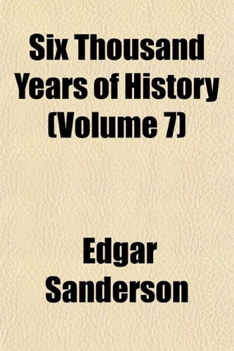 Six Thousand Years of History (Volume 7) (9781152608061) by Sanderson, Edgar