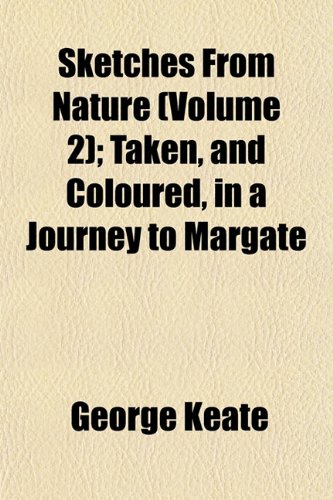 Sketches From Nature (Volume 2); Taken, and Coloured, in a Journey to Margate (9781152608610) by Keate, George
