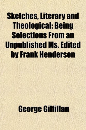 Sketches, Literary and Theological; Being Selections From an Unpublished Ms. Edited by Frank Henderson (9781152608917) by Gilfillan, George