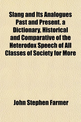 Slang and Its Analogues Past and Present. a Dictionary, Historical and Comparative of the Heterodox Speech of All Classes of Society for More (9781152609501) by Farmer, John Stephen