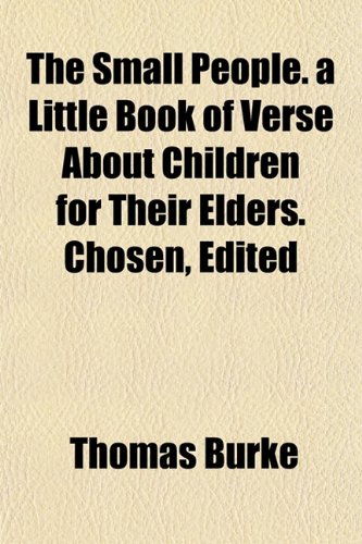 The Small People. a Little Book of Verse About Children for Their Elders. Chosen, Edited (9781152610163) by Burke, Thomas