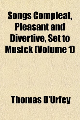 Songs Compleat, Pleasant and Divertive, Set to Musick (Volume 1) (9781152613836) by D'Urfey, Thomas