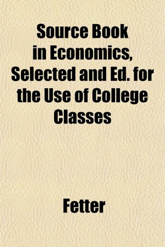 Source Book in Economics, Selected and Ed. for the Use of College Classes (9781152615281) by Fetter