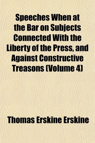 Speeches When at the Bar on Subjects Connected With the Liberty of the Press, and Against Constructive Treasons (Volume 4) (9781152616196) by Erskine, Thomas Erskine