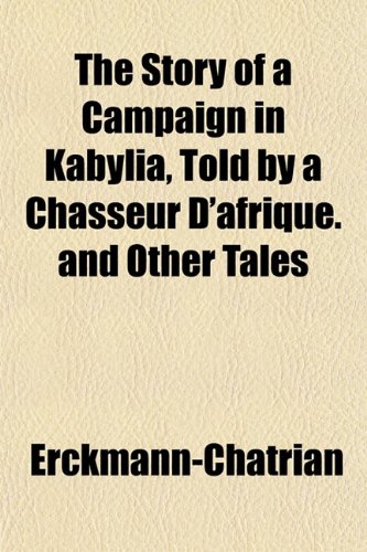 The Story of a Campaign in Kabylia, Told by a Chasseur D'afrique. and Other Tales (9781152618282) by Erckmann-Chatrian