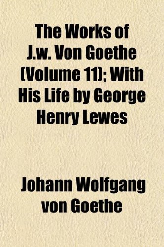 The Works of J.w. Von Goethe (Volume 11); With His Life by George Henry Lewes (9781152621565) by Goethe, Johann Wolfgang Von